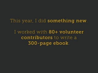 This year, I did something new.
I worked with 80+ volunteer
contributors to write a
300-page ebook.
 
