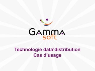 Technologie data’distribution
                Cas d’usage

www.gamma-soft.com
 