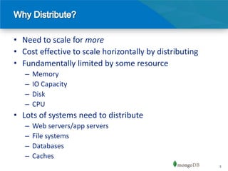 • Need to scale for more
• Cost effective to scale horizontally by distributing
• Fundamentally limited by some resource
   –   Memory
   –   IO Capacity
   –   Disk
   –   CPU
• Lots of systems need to distribute
   –   Web servers/app servers
   –   File systems
   –   Databases
   –   Caches
                                                         3
 