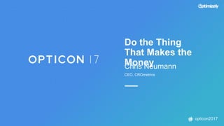 opticon2017
Chris Neumann
CEO, CROmetrics
Do the Thing
That Makes the
Money
 