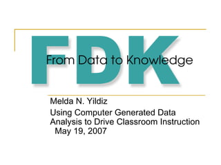 Melda N. Yildiz Using Computer Generated Data Analysis to Drive Classroom Instruction  May 19, 2007 