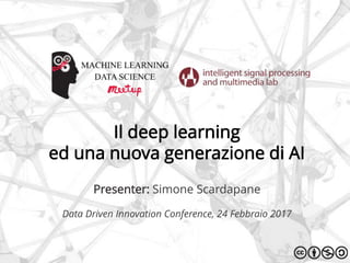 Il deep learning
ed una nuova generazione di AI
Presenter: Simone Scardapane
Data Driven Innovation Conference, 24 Febbraio 2017
 