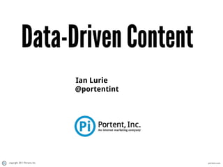Data-Driven Content
                               Ian Lurie
                               @portentint




copyright 2011 Portent, Inc.                 portent.com
 