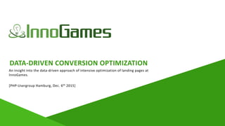 DATA-DRIVEN CONVERSION OPTIMIZATION
An	insight	into	the	data-driven	approach	of	intensive	optimization	of	landing	pages	at	
InnoGames.	
[PHP-Usergroup	Hamburg,	Dec.	6th	2015]
 
