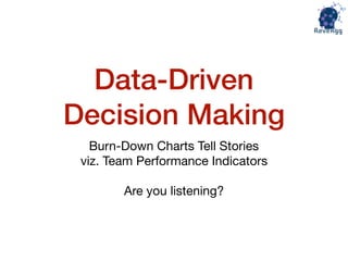 Data-Driven
Decision Making
Burn-Down Charts Tell Stories 

viz. Team Performance Indicators

Are you listening?
 