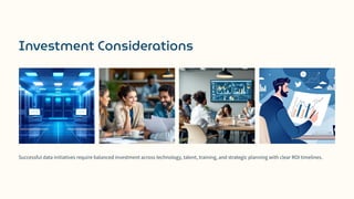 Investment Considerations
Successful data initiatives require balanced investment across technology, talent, training, and strategic planning with clear ROI timelines.
 
