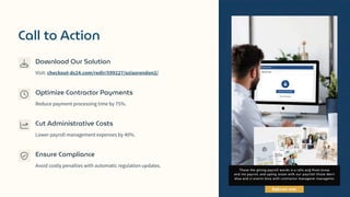 Call to Action
Download Our Solution
Visit: checkout-ds24.com/redir/599227/oziasrondon2/
Optimize Contractor Payments
Reduce payment processing time by 75%.
Cut Administrative Costs
Lower payroll management expenses by 40%.
Ensure Compliance
Avoid costly penalties with automatic regulation updates.
 