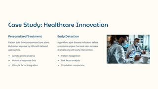 Case Study: Healthcare Innovation
Personalized Treatment
Patient data drives customized care plans.
Outcomes improve by 28% with tailored
approaches.
Genetic profile analysis
Historical response data
Lifestyle factor integration
Early Detection
Algorithms spot disease indicators before
symptoms appear. Survival rates increase
dramatically with early intervention.
Pattern recognition
Risk factor analysis
Population comparison
 