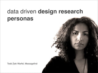 data driven design research
personas




Todd Zaki Warfel, Messageﬁrst