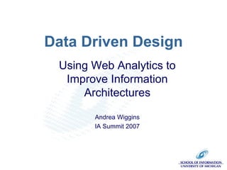 Data Driven Design Using Web Analytics to Improve Information Architectures Andrea Wiggins IA Summit 2007 