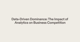 Data-Driven Dominance:The Impact of
Analytics on Business Competition
 