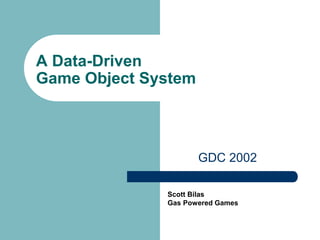 A Data-Driven
Game Object System
GDC 2002
Scott Bilas
Gas Powered Games
 