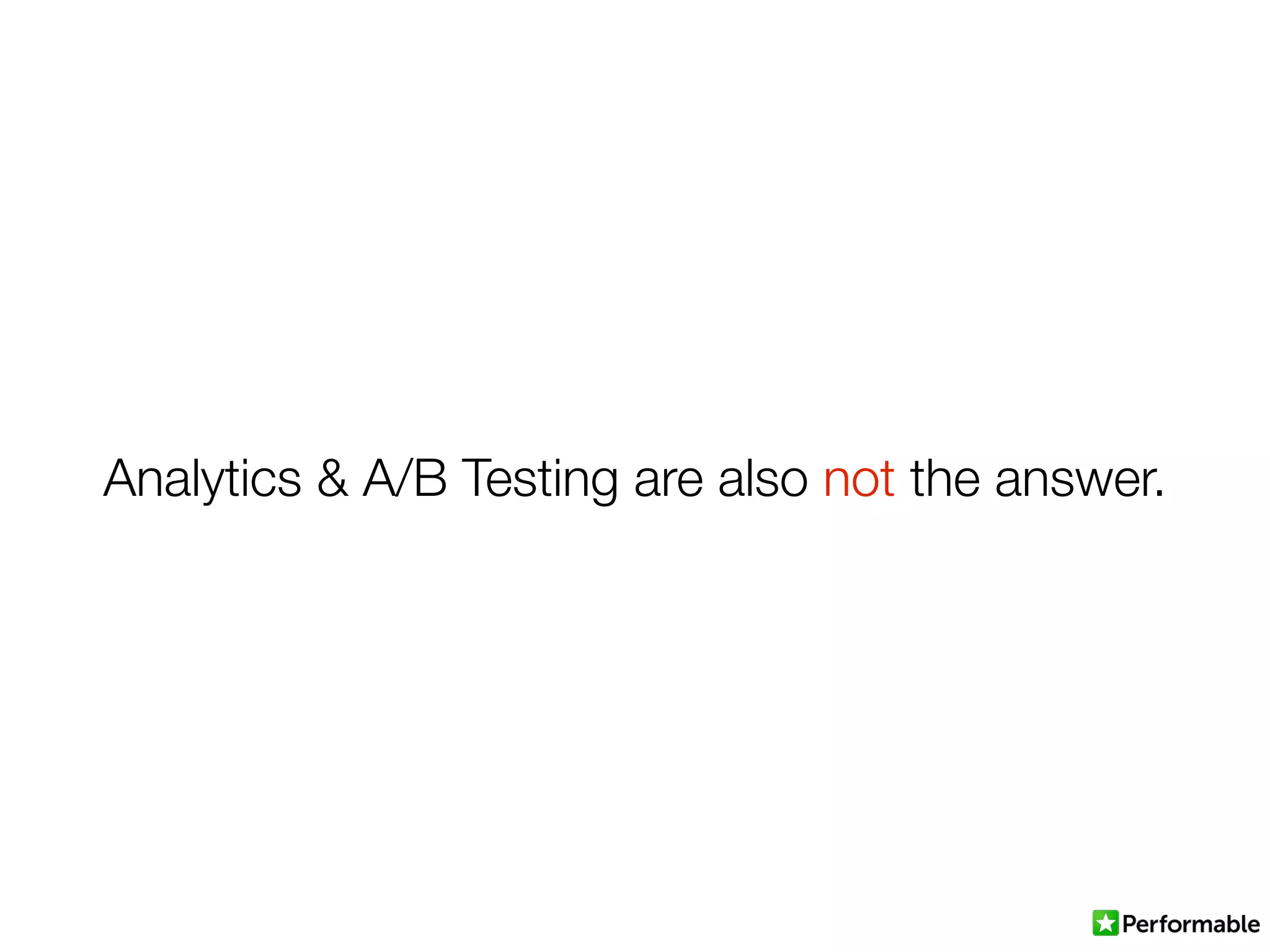 Analytics & A/B Testing are also not the answer.
 