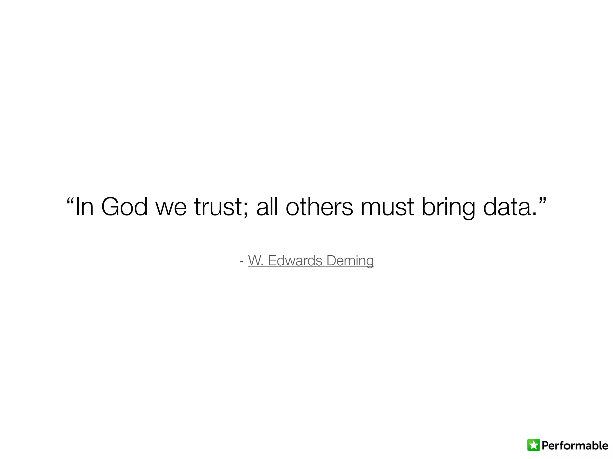 “In God we trust; all others must bring data.”
- W. Edwards Deming
 