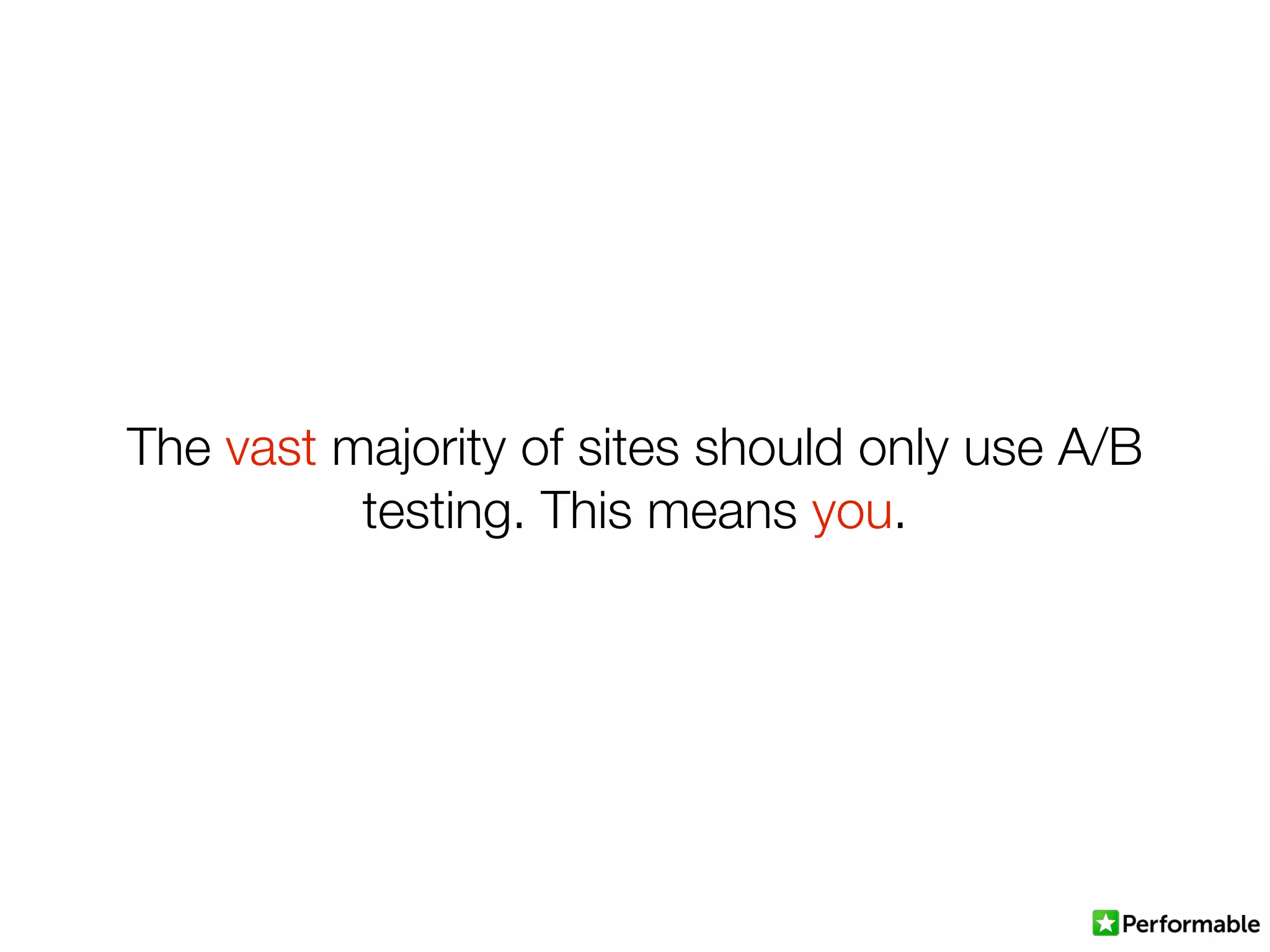 The vast majority of sites should only use A/B
testing. This means you.
 