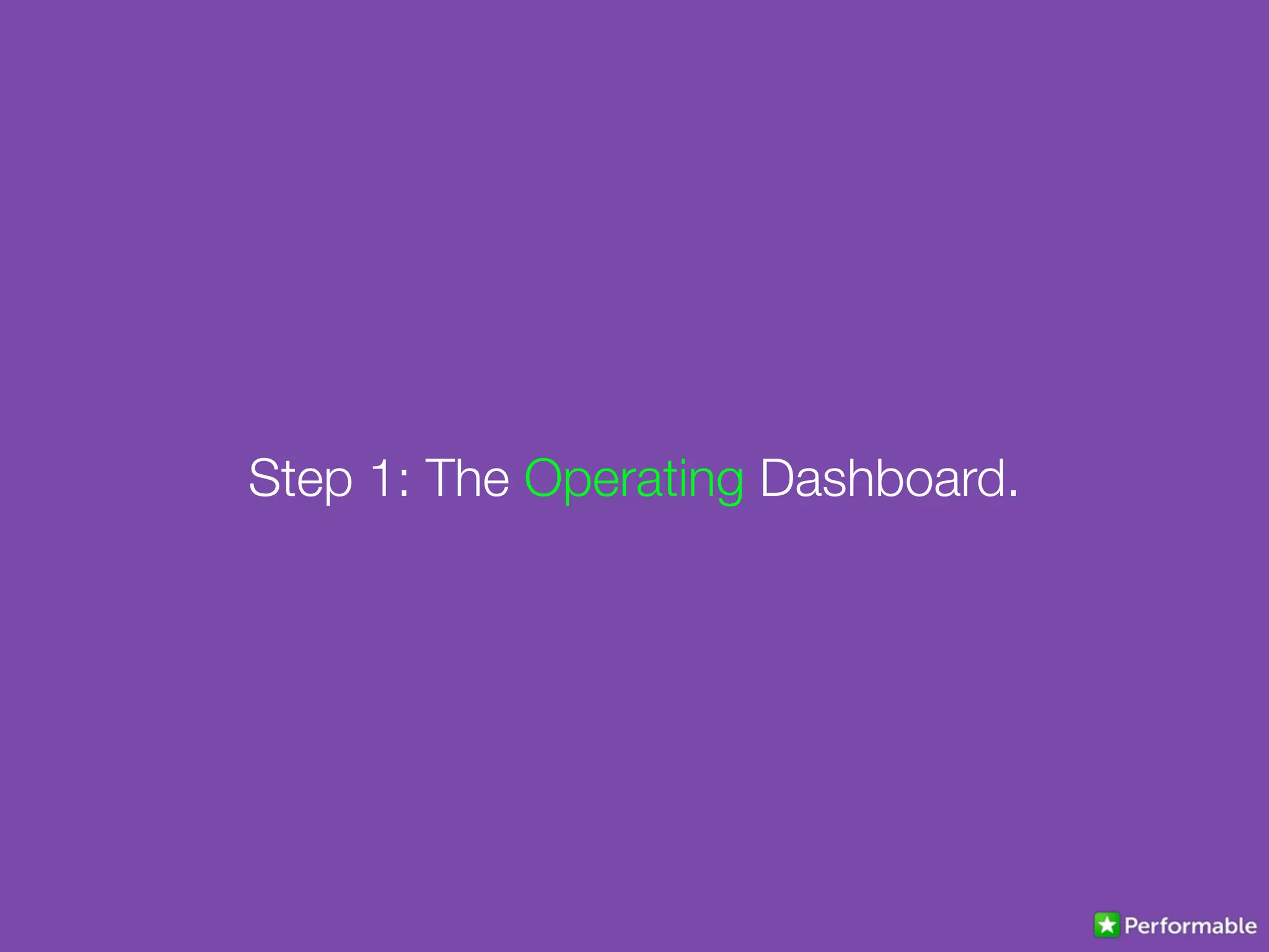 Step 1: The Operating Dashboard.
 