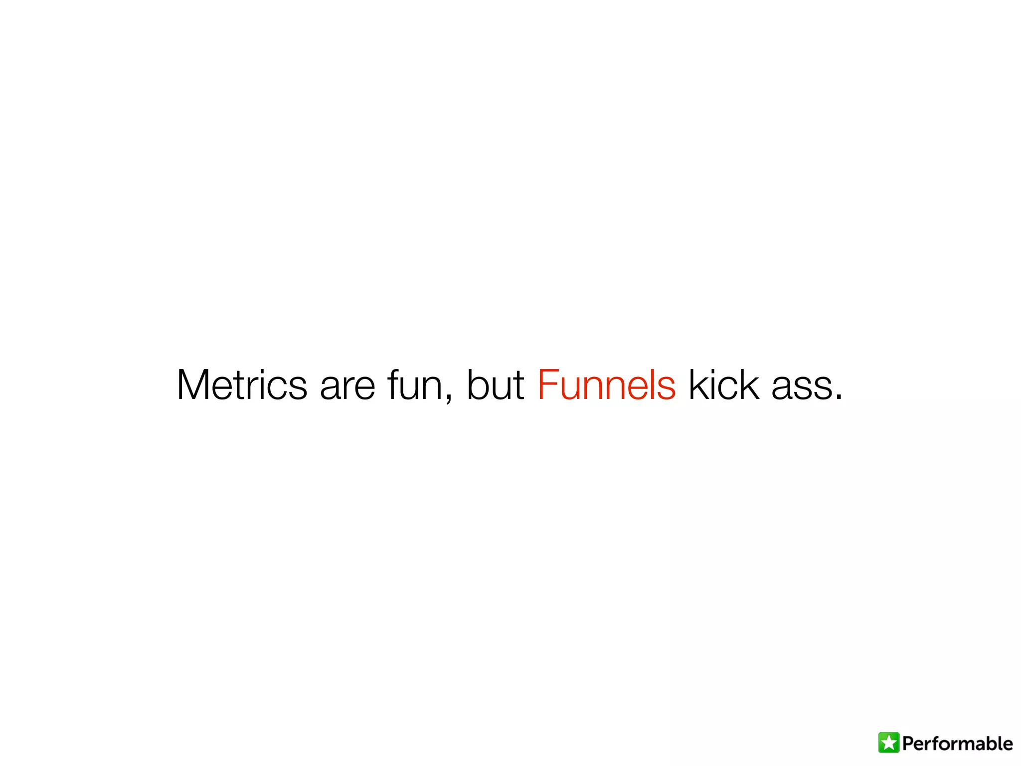 Metrics are fun, but Funnels kick ass.
 