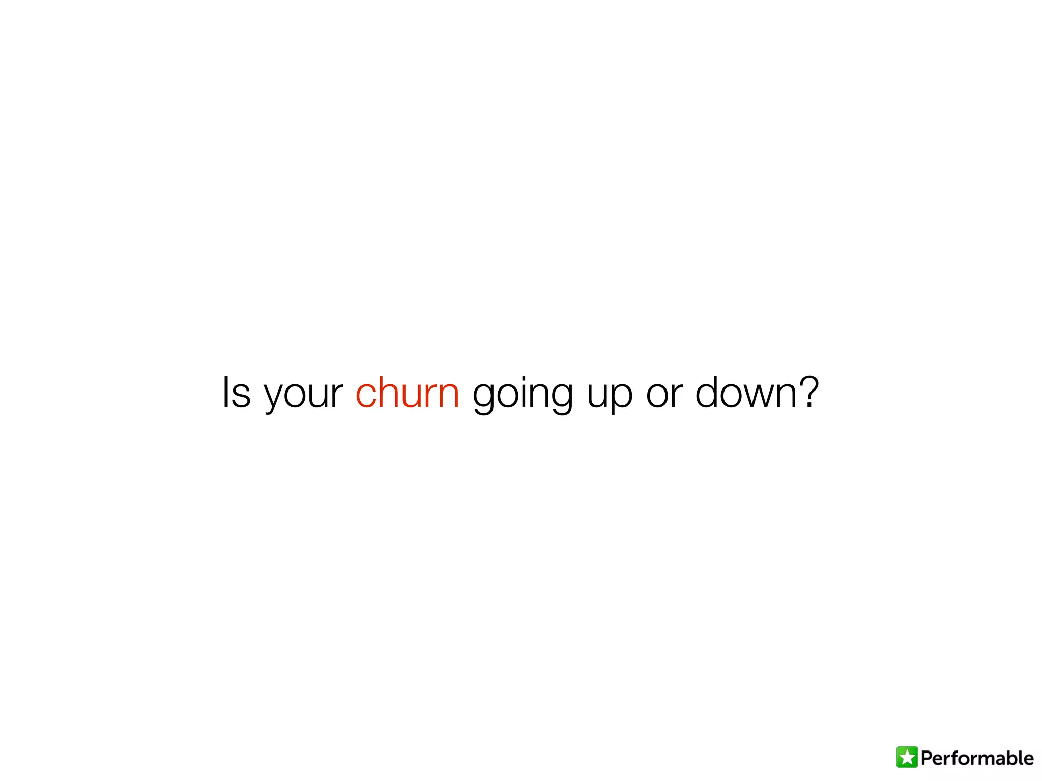 Is your churn going up or down?
 