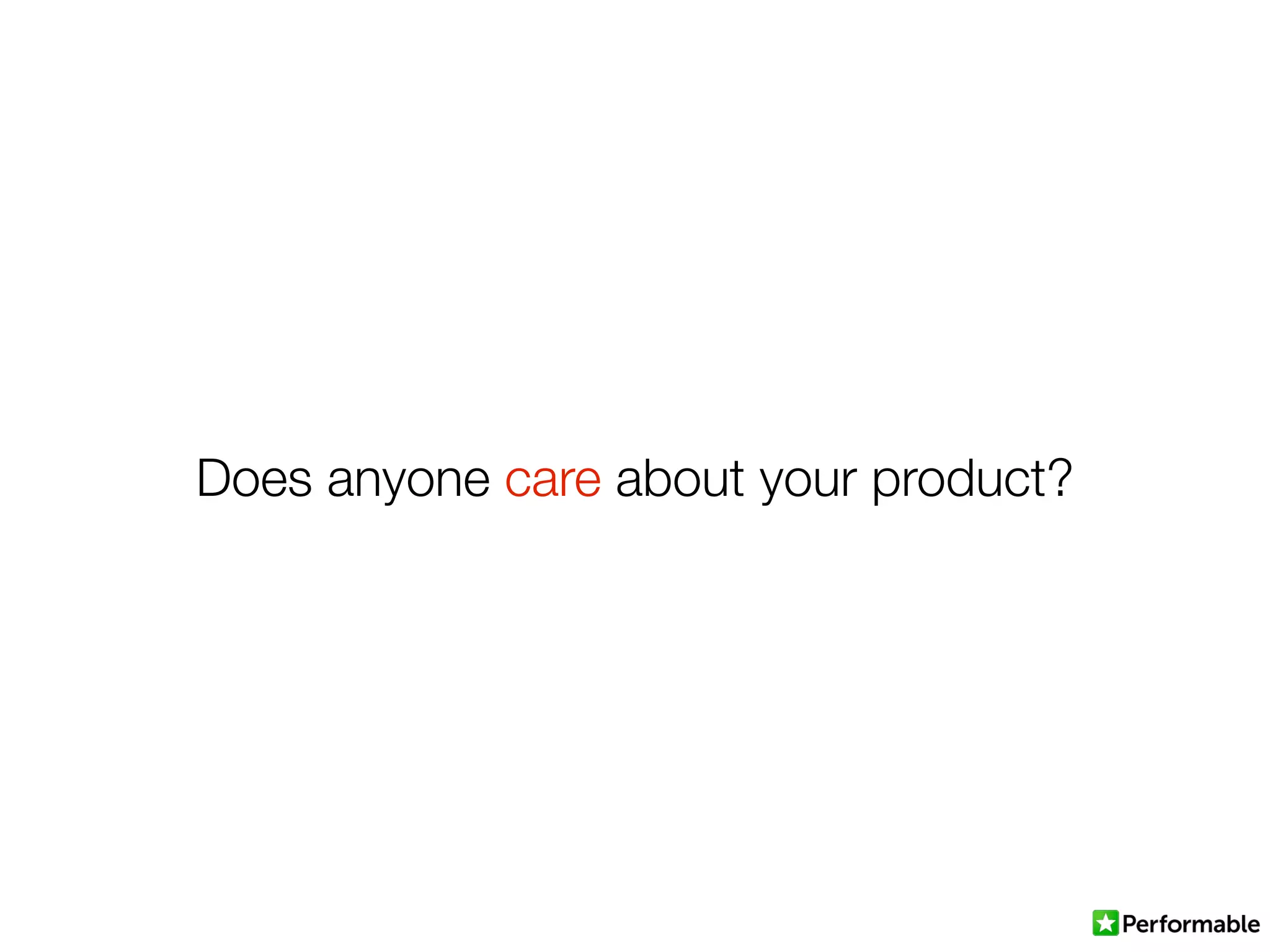 Does anyone care about your product?
 