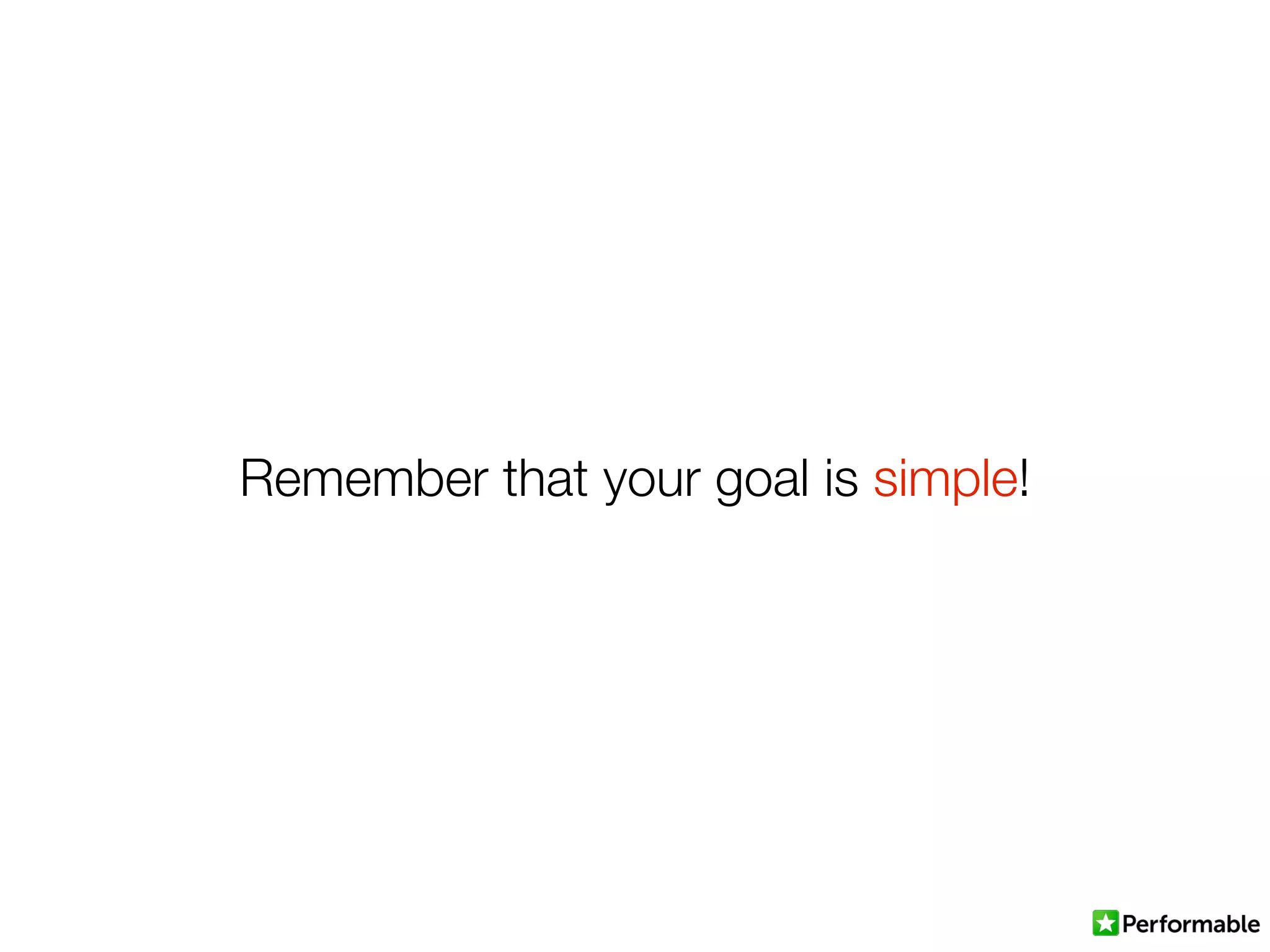 Remember that your goal is simple!
 