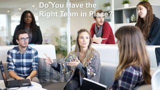 Do You Have the
Right Team in Place?
 