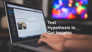 Test
Hypothesis to
Get Insights
 