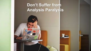Don’t Suffer from
Analysis Paralysis
 