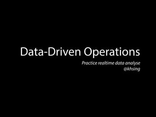 Data-Driven Operations
Practice realtime data analyse
@khsing

 