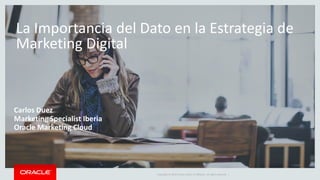 Copyright © 2014 Oracle and/or its affiliates. All rights reserved. |
La Importancia del Dato en la Estrategia de
Marketing Digital
Carlos Duez
Marketing Specialist Iberia
Oracle Marketing Cloud
 