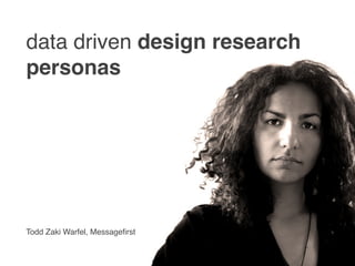 data driven design research
personas




Todd Zaki Warfel, Messageﬁrst
 