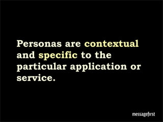 Personas are contextual
and specific to the
particular application or
service.