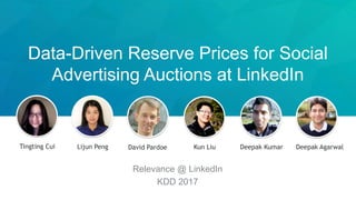 Data-Driven Reserve Prices for Social
Advertising Auctions at LinkedIn
Tingting Cui Lijun Peng David Pardoe Kun Liu Deepak Kumar Deepak Agarwal
Relevance @ LinkedIn
KDD 2017
 