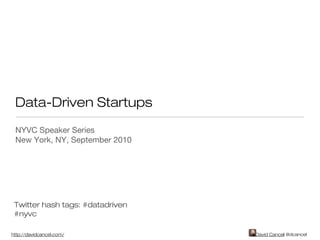 David Cancel- @dcancelhttp://davidcancel.com/
Data-Driven Startups
NYVC Speaker Series
New York, NY, September 2010
Twitter hash tags: #datadriven
#nyvc
 