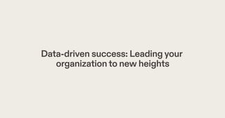Data-driven success: Leadingyour
organizationto new heights
 