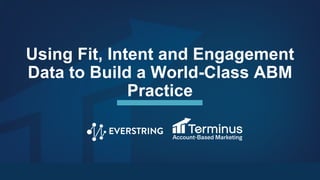 Core Values | ©2018 Terminus Software, Inc.
Using Fit, Intent and Engagement
Data to Build a World-Class ABM
Practice
 