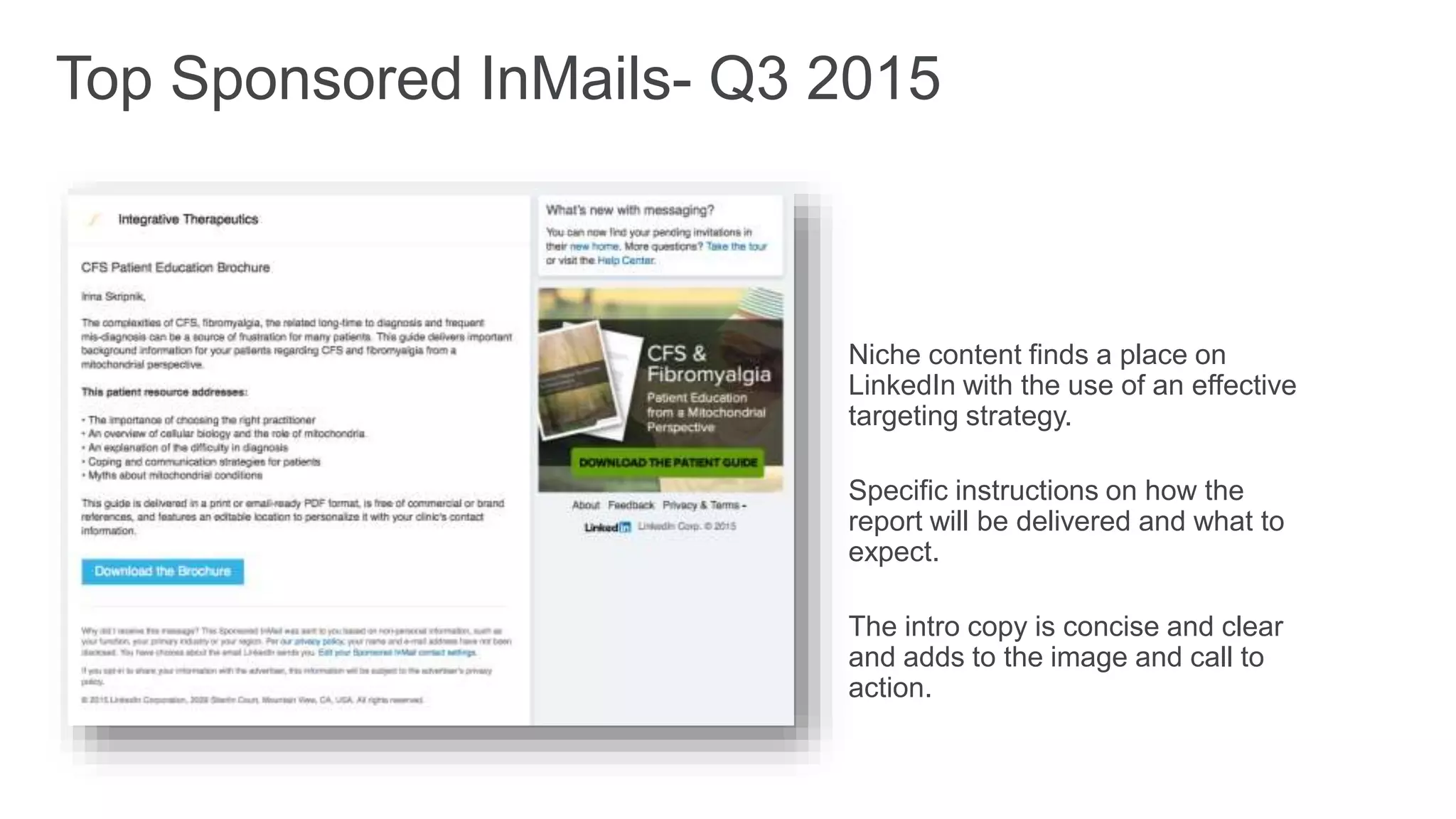 Niche content finds a place on
LinkedIn with the use of an effective
targeting strategy.
Specific instructions on how the
report will be delivered and what to
expect.
The intro copy is concise and clear
and adds to the image and call to
action.
Top Sponsored InMails- Q3 2015
 