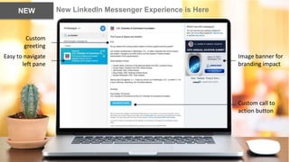 .
New LinkedIn Messenger Experience is HereNEW
Custom call to
action button
Image banner for
branding impact
Easy to navig...