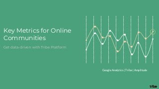 Key Metrics for Online
Communities
Google Analytics | Tribe | Amplitude
Get data-driven with Tribe Platform
 