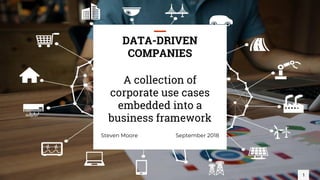 A collection of
corporate use cases
embedded into a
business framework
1
DATA-DRIVEN
COMPANIES
Steven Moore September 2018
 