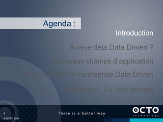 4
© OCTO 2015
L’IT au service de l’entreprise Data Driven
Suis-je déjà Data Driven ?
Introduction
Conclusion : J’y vais demain
Agenda :
Nouveaux champs d’application
 