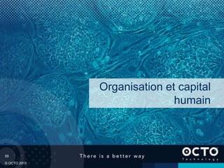 59
© OCTO 2015
Organisation et capital
humain
 