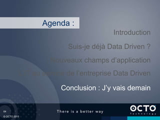 64
© OCTO 2015
L’IT au service de l’entreprise Data Driven
Suis-je déjà Data Driven ?
Introduction
Conclusion : J’y vais demain
Agenda :
Nouveaux champs d’application
 
