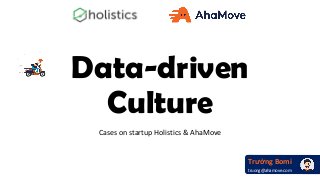 Data-driven
Culture
Cases on startup Holistics & AhaMove
2018.07.06-09
Trường Bomi
truong@ahamove.com
 