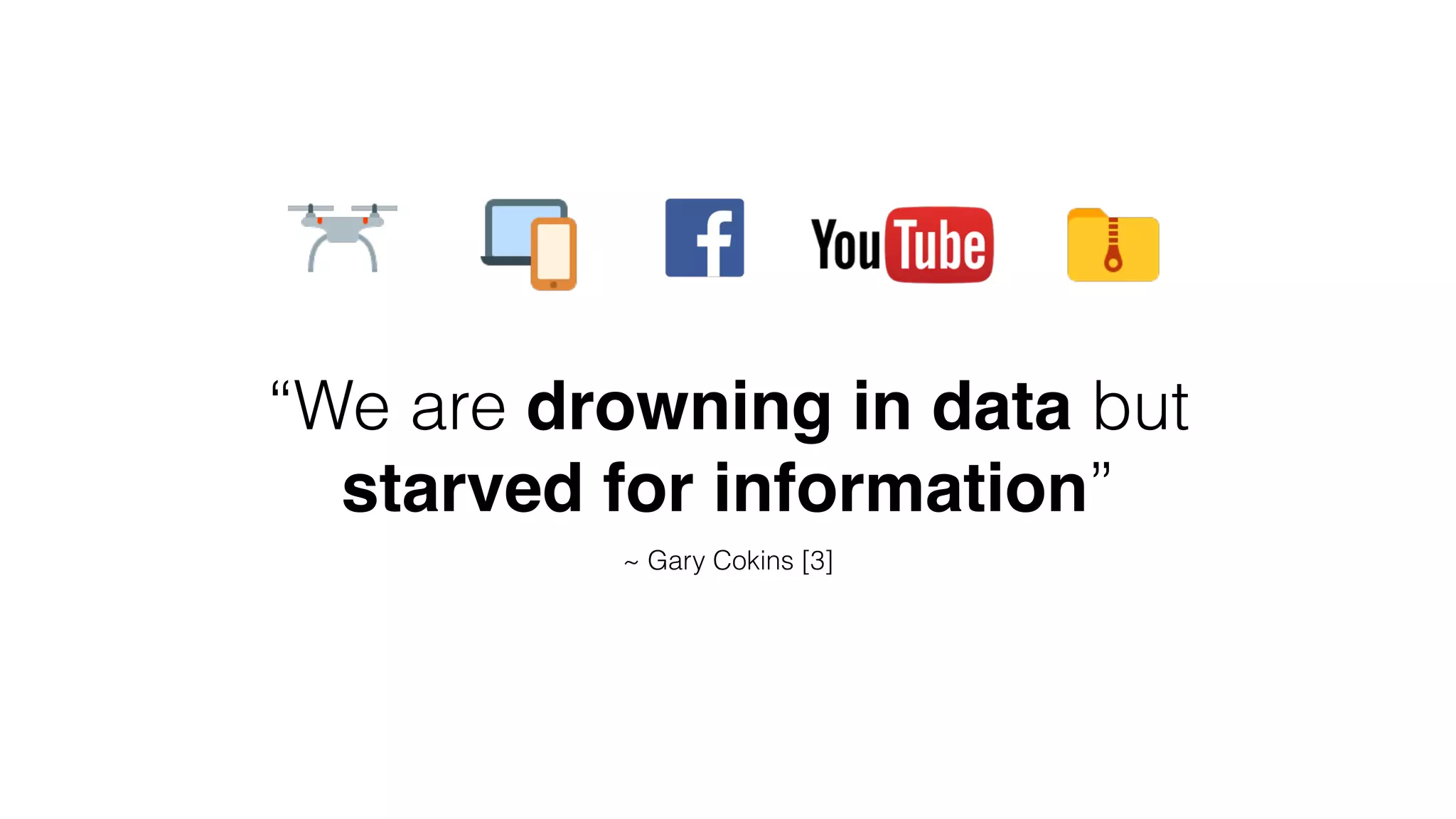 “We are drowning in data but
starved for information”
~ Gary Cokins [3]
 