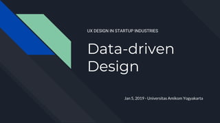 Data-driven
Design
Jan 5, 2019 - Universitas Amikom Yogyakarta
UX DESIGN IN STARTUP INDUSTRIES
 