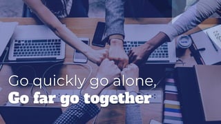 Go quickly go alone,
Go far go together
 