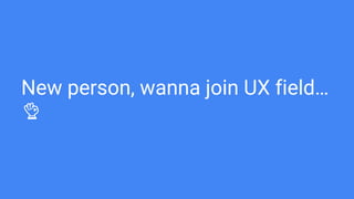 New person, wanna join UX field…
👌
 