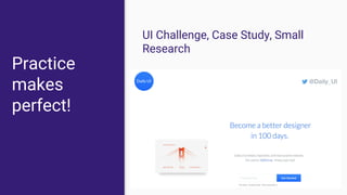 Practice
makes
perfect!
UI Challenge, Case Study, Small
Research
 