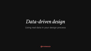 Data-driven design
Using real data in your design process
@PVERMAER
 