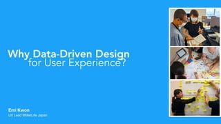 Emi Kwon
UX Lead @MetLife Japan

Why Data-Driven Design
for User Experience?
 